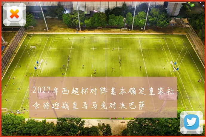 2027年西超杯对阵基本确定皇家社会将迎战皇马马竞对决巴萨