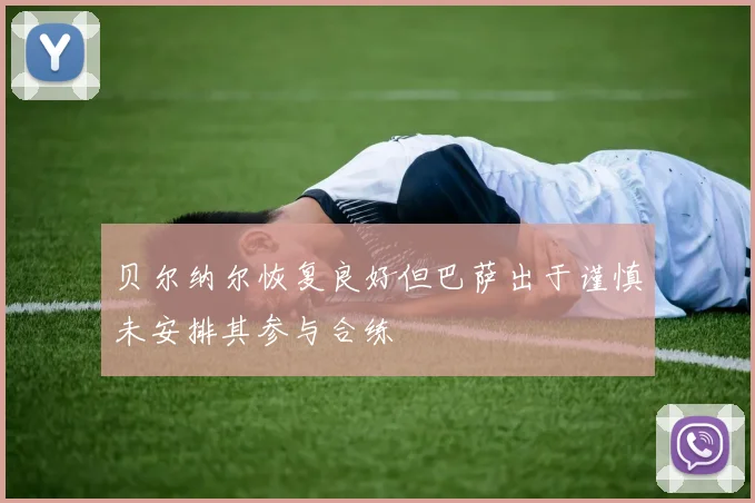 贝尔纳尔恢复良好但巴萨出于谨慎未安排其参与合练