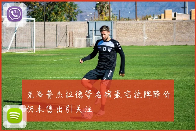 克洛普杰拉德等名宿豪宅挂牌降价仍未售出引关注