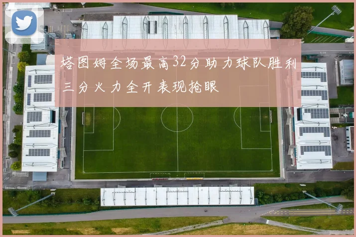 塔图姆全场最高32分助力球队胜利三分火力全开表现抢眼