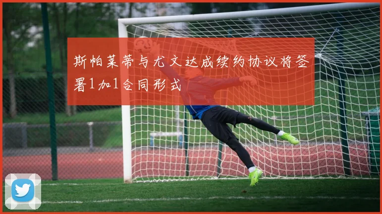 斯帕莱蒂与尤文达成续约协议将签署1加1合同形式