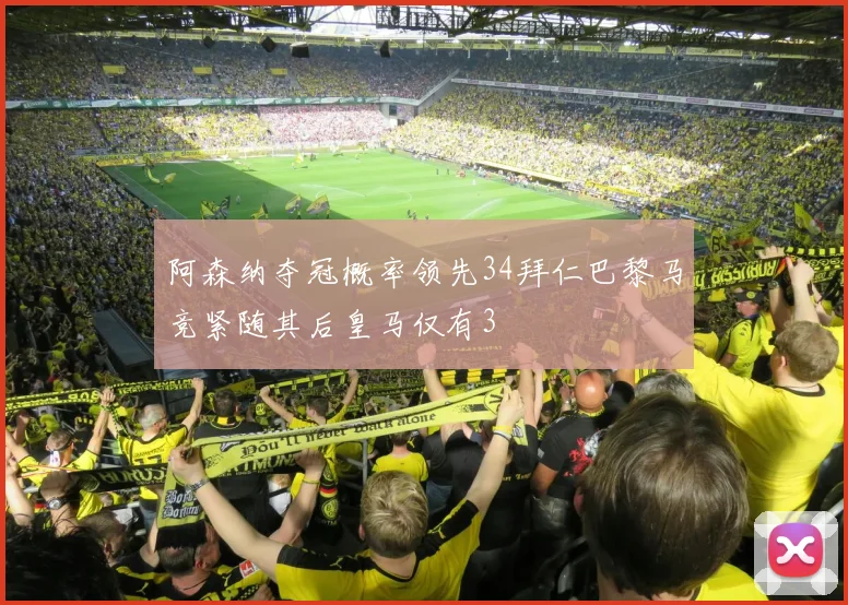 阿森纳夺冠概率领先34拜仁巴黎马竞紧随其后皇马仅有3