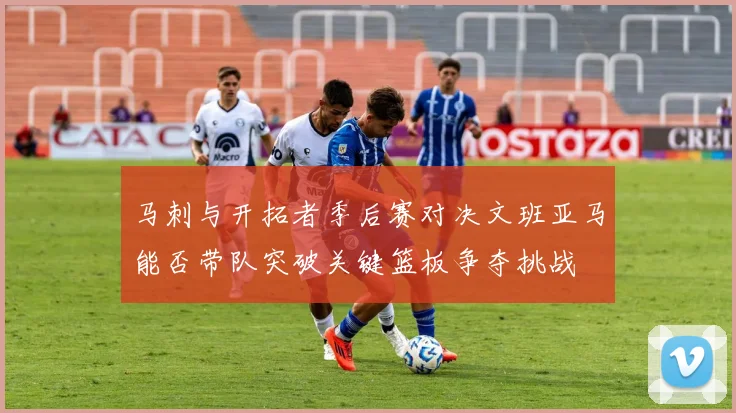 马刺与开拓者季后赛对决文班亚马能否带队突破关键篮板争夺挑战