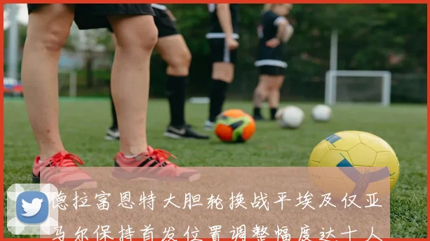 德拉富恩特大胆轮换战平埃及仅亚马尔保持首发位置调整幅度达十人之多
