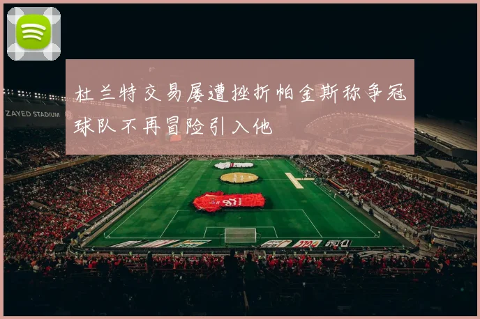 杜兰特交易屡遭挫折帕金斯称争冠球队不再冒险引入他